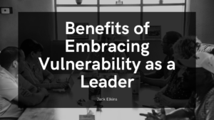 Benefits Of Embracing Vulnerability As A Leader Jack Elkins