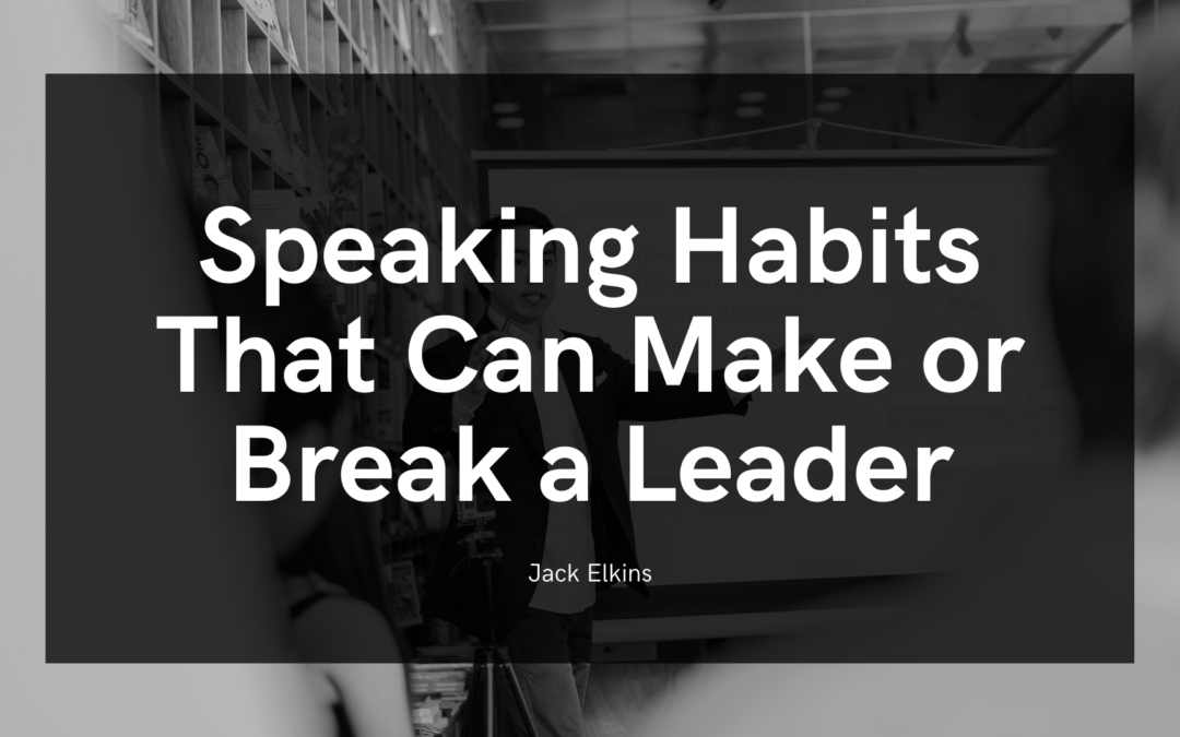 Speaking Habits That Can Make Or Break A Leader Jack Elkins