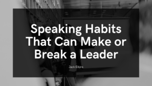 Speaking Habits That Can Make Or Break A Leader Jack Elkins
